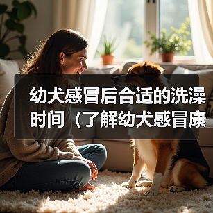 幼犬感冒后洗澡时间全攻略(图3)