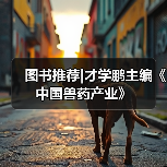 图书推荐|才学鹏主编《中国兽药产业》(图4) 才学鹏主编《中国兽药产业》全攻略(图4)
