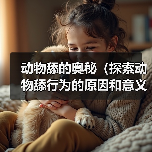 动物舔的奥秘(探索动物舔行为的原因和意义)(图2) 动物舔行为原因与意义全攻略(图2)
