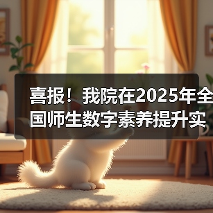 喜报!我院在2025年全国师生数字素养提升实践活动中荣获“标杆作品”!(图2) 喜报我院荣获全国师生数字素养标杆作品|教育创新(图2)