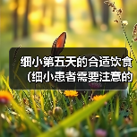 细小第五天的合适饮食(细小患者需要注意的饮食安排及建议)(图2) 细小患者第五天饮食全攻略(图2)