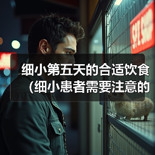 细小第五天的合适饮食(细小患者需要注意的饮食安排及建议)(图3) 细小患者第五天饮食全攻略(图3)