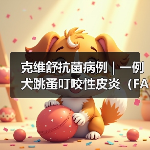 克维舒抗菌病例 | 一例犬跳蚤叮咬性皮炎(FAD)的病例分析(图2) 犬跳蚤叮咬性皮炎诊疗全攻略(图2)
