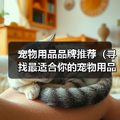 宠物用品品牌推荐(寻找最适合你的宠物用品品牌,关爱你的小伙伴)(图4) 宠物用品品牌推荐全攻略(图4)