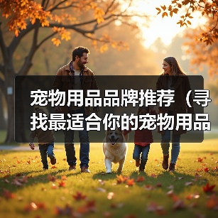 宠物用品品牌推荐全攻略