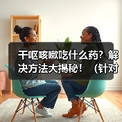 干呕咳嗽吃什么药?解决方法大揭秘!(针对咳嗽干呕的症状,有哪些药物可以缓解?快来了解一下吧!)(图3) 干呕咳嗽吃什么药全攻略(图3)