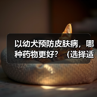 幼犬预防皮肤病药物选择全攻略