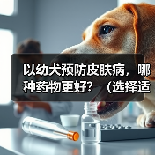 以幼犬预防皮肤病,哪种药物更好?(选择适合幼犬的药物预防皮肤病是关键)(图2) 幼犬预防皮肤病药物选择全攻略(图2)
