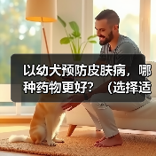 以幼犬预防皮肤病,哪种药物更好?(选择适合幼犬的药物预防皮肤病是关键)(图4) 幼犬预防皮肤病药物选择全攻略(图4)