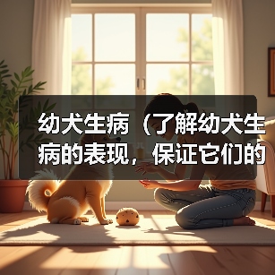 幼犬生病(了解幼犬生病的表现,保证它们的健康和幸福)(图3) 幼犬生病表现全攻略(图3)