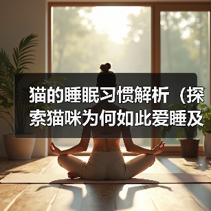 猫的睡眠习惯解析(探索猫咪为何如此爱睡及其对生活的影响)(图4) 猫的睡眠习惯解析|科学养护全攻略(图4)