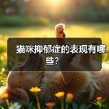 猫咪抑郁症表现有哪些｜常见症状及改善方法全攻略(图2)