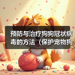 预防与治疗狗狗冠状病毒的方法(保护宠物狗免受冠状病毒感染的有效措施)(图3) 狗狗冠状病毒预防与治疗指南|实用防护措施(图3)