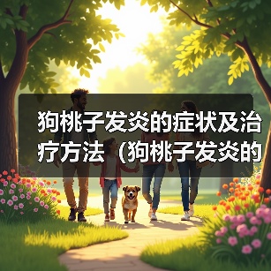 狗桃子发炎的症状及治疗方法(狗桃子发炎的原因、症状和预防措施)(图4) 狗桃子发炎症状治疗预防全攻略(图4)