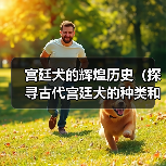 宫廷犬历史与文化角色｜种类与情感纽带全解析(图2)
