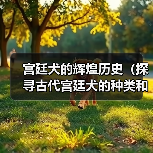 宫廷犬历史与文化角色｜种类与情感纽带全解析(图3)