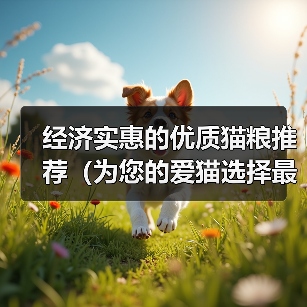 经济实惠的优质猫粮推荐(为您的爱猫选择最佳性价比的营养餐)(图4) 经济实惠优质猫粮推荐|实用选购指南(图4)