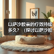 以萨沙胶囊疗效持续多久全攻略