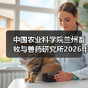 中国农业科学院兰州畜牧与兽药研究所2026年度招聘公示(图2) 中国农业科学院兰州畜牧与兽药研究所2026年度招聘全攻略(图2)