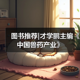 图书推荐｜才学鹏主编《中国兽药产业》实用指南