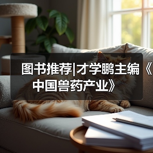 图书推荐|才学鹏主编《中国兽药产业》(图3) 图书推荐|才学鹏主编《中国兽药产业》实用指南(图3)