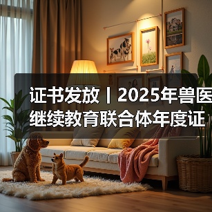 证书发放丨2025年兽医继续教育联合体年度证书正式发放啦!(图3) 兽医继续教育证书申领全攻略(图3)