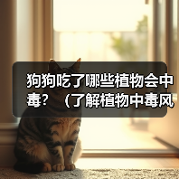 狗狗吃了哪些植物会中毒全攻略(图3)