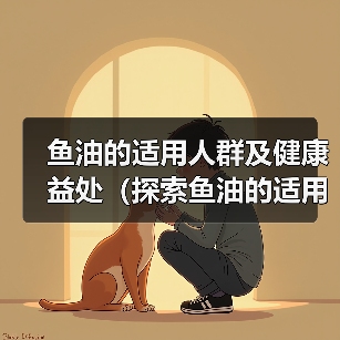 鱼油适用人群及健康益处全攻略(图3)