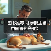 图书推荐|才学鹏主编《中国兽药产业》(图3) 图书推荐|才学鹏主编《中国兽药产业》全攻略(图3)