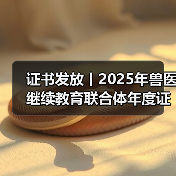 证书发放丨2025年兽医继续教育联合体年度证书正式发放啦!(图4) 兽医继续教育证书申领全攻略(图4)