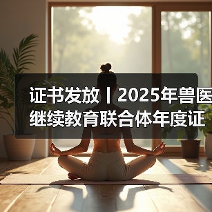 证书发放丨2025年兽医继续教育联合体年度证书正式发放啦!(图3) 兽医继续教育证书申领全攻略(图3)