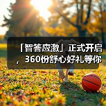 「智答应激」正式开启,360份舒心好礼等你赢!(图3) 智答应激开启360份舒心好礼赢取攻略(图3)