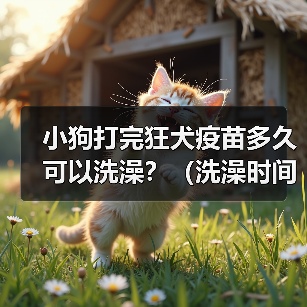 小狗打完狂犬疫苗多久可以洗澡全攻略(图4)
