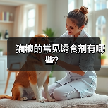 猫粮的常见诱食剂有哪些?(图4) 猫粮诱食剂种类及安全选择全攻略(图4)