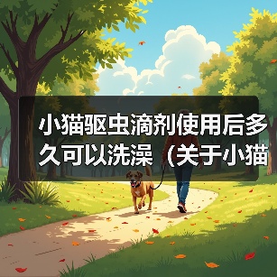 小猫驱虫滴剂使用后多久可以洗澡(关于小猫使用驱虫滴剂后的洗澡时间及注意事项)(图1) 小猫驱虫滴剂使用后多久洗澡全攻略(图1)