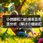 小猫舔肛门的频率及原因分析(探讨小猫舔肛门的行为习惯和健康问题)(图2) 小猫舔肛门行为解析及健康应对指南(图2)