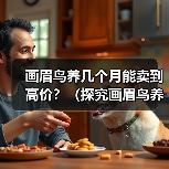 画眉鸟养几个月能卖到高价?(探究画眉鸟养殖时间与市场价值的关系)(图3) 画眉鸟养殖时间与市场价值关系探究|实用指南(图3)
