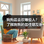 狗狗最喜欢哪些人?(了解狗狗的最佳朋友是谁)(图4) 狗狗最喜欢的人是谁?最佳朋友养成指南(图4)