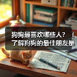 狗狗最喜欢的人是谁？最佳朋友养成指南