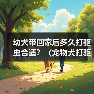 幼犬带回家后多久打驱虫合适?(宠物犬打驱虫时间表与方法解析)(图2) 幼犬驱虫时间表与方法解析|宠物健康全攻略(图2)