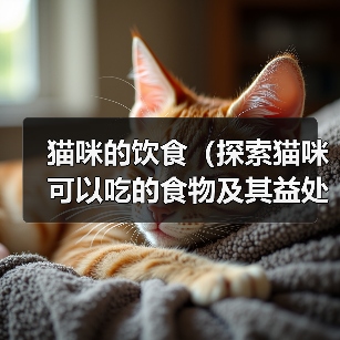 猫咪的饮食(探索猫咪可以吃的食物及其益处)(图2) 猫咪饮食指南:哪些食物适合猫咪食用|实用全攻略(图2)