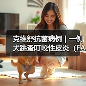克维舒抗菌病例 | 一例犬跳蚤叮咬性皮炎(FAD)的病例分析(图4) 犬跳蚤叮咬性皮炎病例分析|综合治疗全攻略(图4)