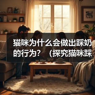猫咪为什么会做出踩奶的行为?(探究猫咪踩奶行为的原因及意义)(图3) 猫咪踩奶行为的原因及意义全攻略(图3)