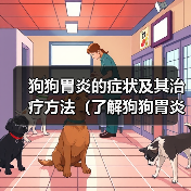 狗狗胃炎的症状及其治疗方法(了解狗狗胃炎的症状并及时采取措施保护你的爱宠)(图2) 狗狗胃炎症状与治疗全攻略(图2)