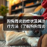 狗狗胃炎的症状及其治疗方法(了解狗狗胃炎的症状并及时采取措施保护你的爱宠)(图4) 狗狗胃炎症状与治疗全攻略(图4)