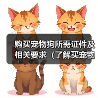 购买宠物狗所需证件及相关要求(了解买宠物狗必备的证件和注意事项,让你的宠物生活更安心)(图2) 购买宠物狗所需证件及相关要求全攻略(图2)