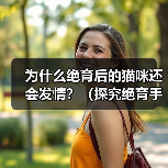 为什么绝育后的猫咪还会发情?(探究绝育手术后猫咪发情的原因)(图4) 绝育后猫咪为何还发情全攻略(图4)