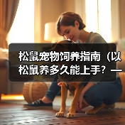 松鼠宠物饲养指南(以松鼠养多久能上手?——解决你对松鼠宠物的疑惑)(图4) 松鼠宠物饲养全攻略|上手时间与技巧解析(图4)
