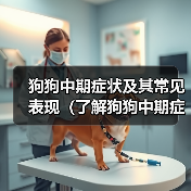 狗狗中期症状及其常见表现(了解狗狗中期症状,为宠物健康护航)(图3) 狗狗中期症状表现及健康预警|宠物健康全攻略(图3)