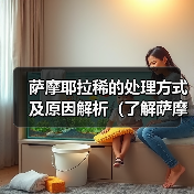 萨摩耶拉稀的处理方式及原因解析(了解萨摩耶拉稀的症状和处理方法,让您的宠物健康幸福)(图2) 萨摩耶拉稀原因与处理方法|宠物健康实用指南(图2)